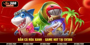 Bắn cá Rùa Xanh – Game hot tại SV388