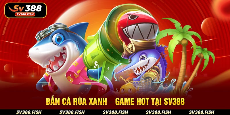 Bắn cá Rùa Xanh – Game hot tại SV388