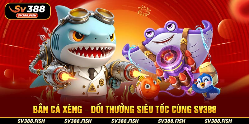 Bắn cá Xèng – Đổi thưởng siêu tốc cùng SV388