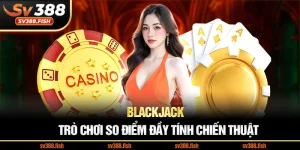 Blackjack – Trò chơi so điểm đầy tính chiến thuật