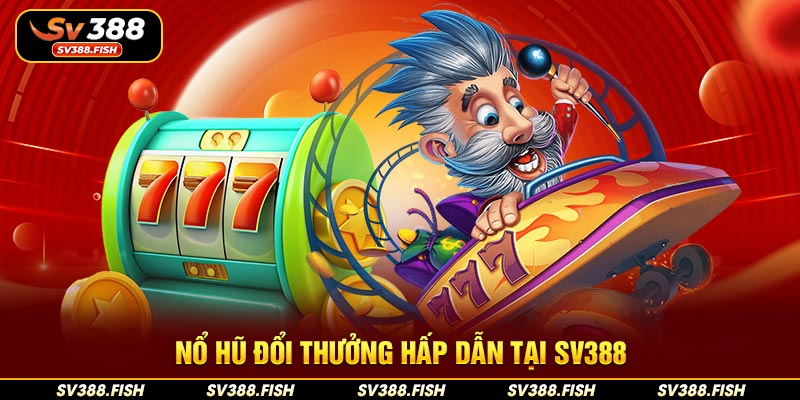 Nổ hũ đổi thưởng hấp dẫn tại SV388