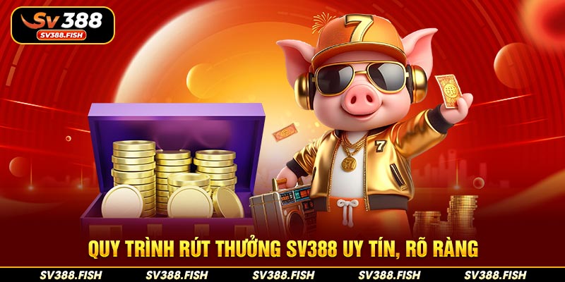 Quy trình rút thưởng SV388 uy tín, rõ ràng