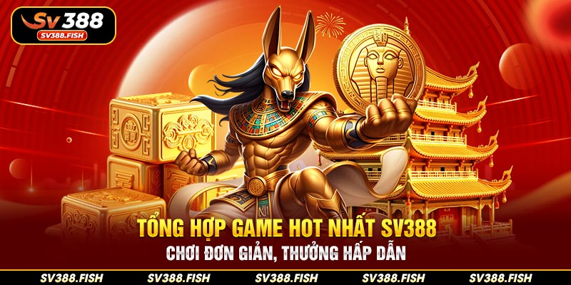 Tổng hợp game hot nhất SV388 – Chơi đơn giản, thưởng hấp dẫn