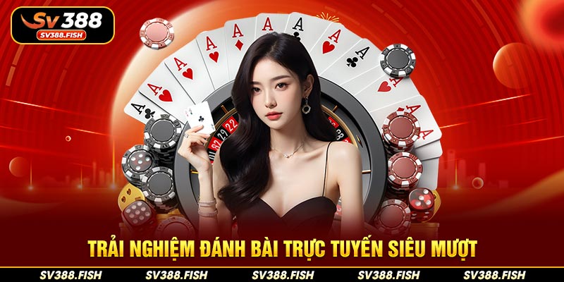Trải nghiệm đánh bài trực tuyến siêu mượt